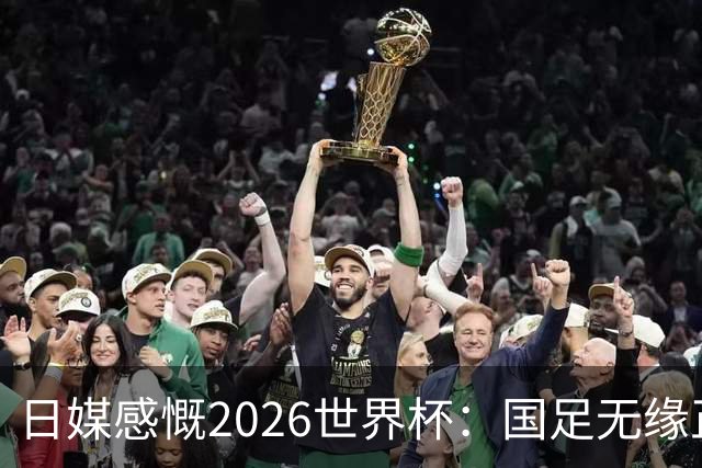 日媒感慨2026世界杯：国足无缘正赛，中国球迷只剩裁判可关注